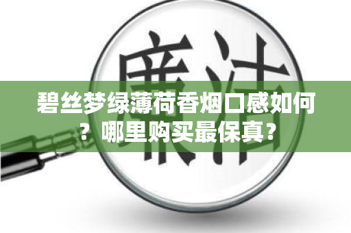 碧丝梦绿薄荷香烟口感如何？哪里购买最保真？