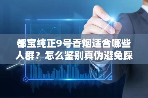 都宝纯正9号香烟适合哪些人群？怎么鉴别真伪避免踩坑？
