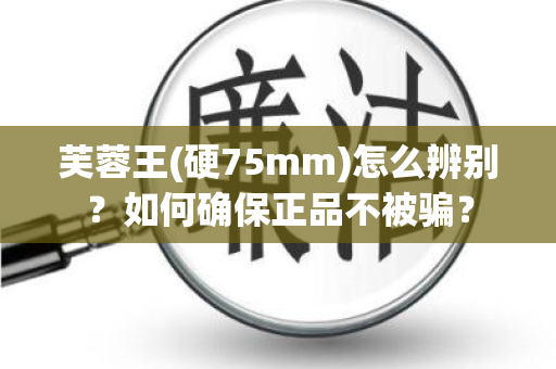 芙蓉王(硬75mm)怎么辨别？如何确保正品不被骗？